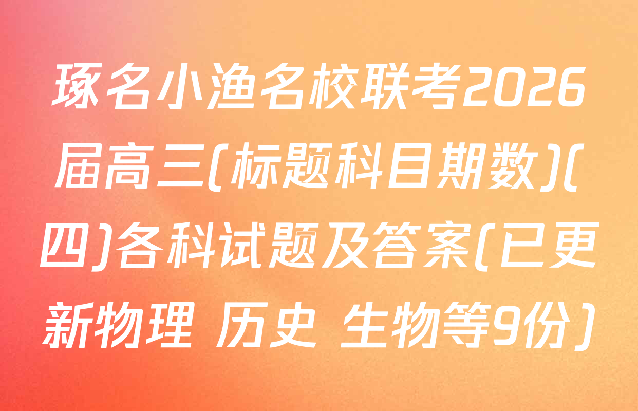 琢名小渔名校联考2026届高三(标题科目期数)(四)各科试题及答案(已更新物理 历史 生物等9份)