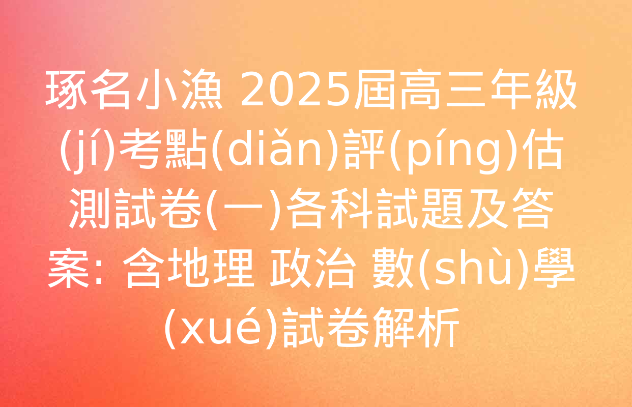 琢名小漁 2025屆高三年級(jí)考點(diǎn)評(píng)估測試卷(一)各科試題及答案: 含地理 政治 數(shù)學(xué)試卷解析