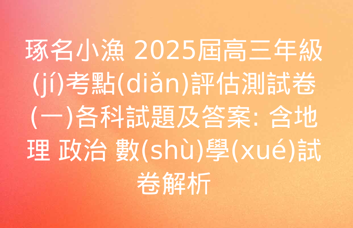 琢名小漁 2025屆高三年級(jí)考點(diǎn)評估測試卷(一)各科試題及答案: 含地理 政治 數(shù)學(xué)試卷解析