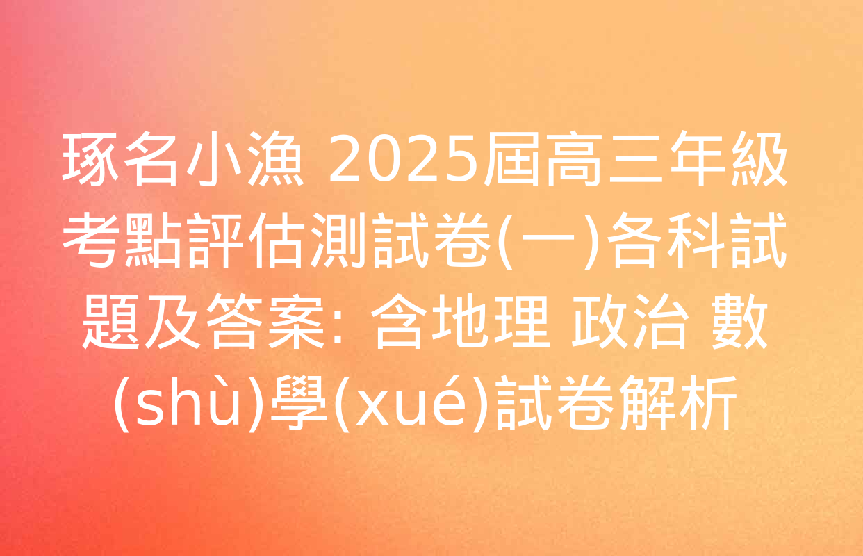 琢名小漁 2025屆高三年級考點評估測試卷(一)各科試題及答案: 含地理 政治 數(shù)學(xué)試卷解析