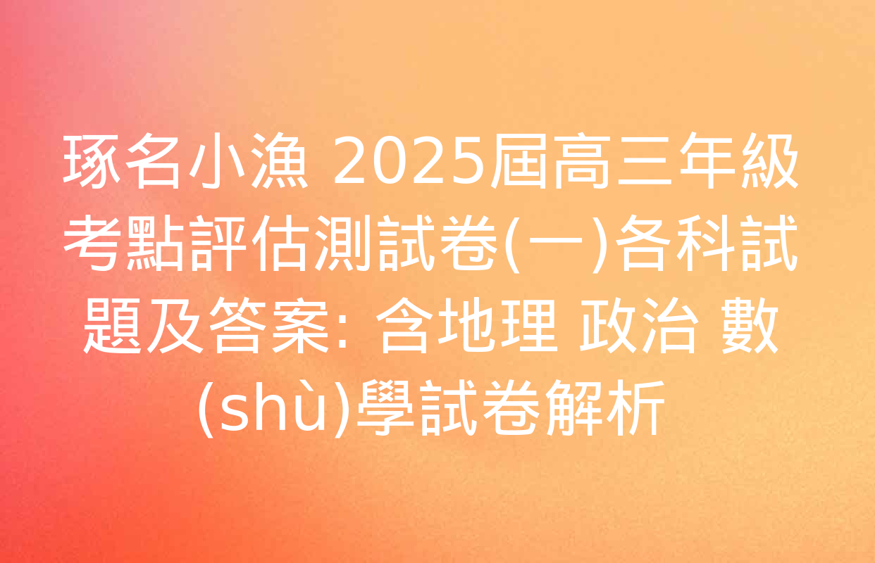 琢名小漁 2025屆高三年級考點評估測試卷(一)各科試題及答案: 含地理 政治 數(shù)學試卷解析