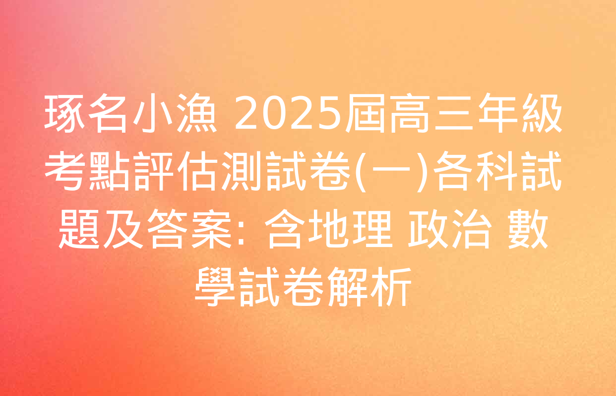 琢名小漁 2025屆高三年級考點評估測試卷(一)各科試題及答案: 含地理 政治 數學試卷解析