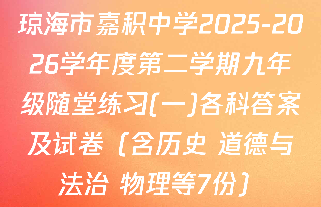 琼海市嘉积中学2025-2026学年度第二学期九年级随堂练习(一)各科答案及试卷（含历史 道德与法治 物理等7份）