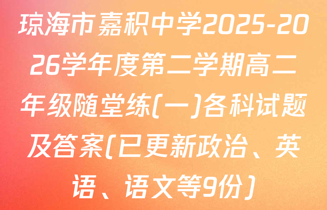 琼海市嘉积中学2025-2026学年度第二学期高二年级随堂练(一)各科试题及答案(已更新政治、英语、语文等9份)