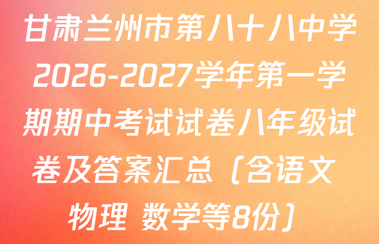 甘肃兰州市第八十八中学2026-2027学年第一学期期中考试试卷八年级试卷及答案汇总（含语文 物理 数学等8份）