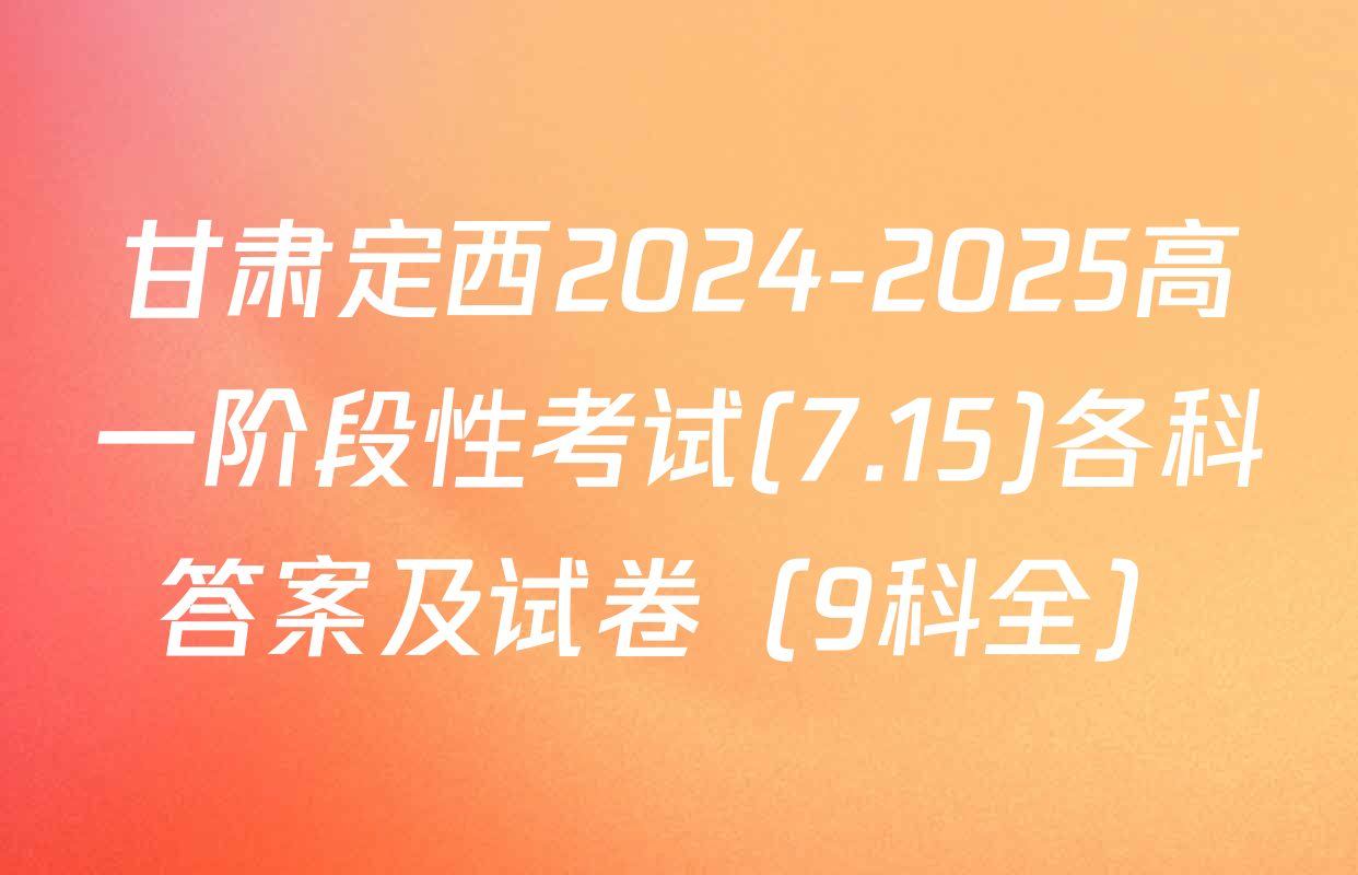 甘肃定西2024-2025高一阶段性考试(7.15)各科答案及试卷（9科全）