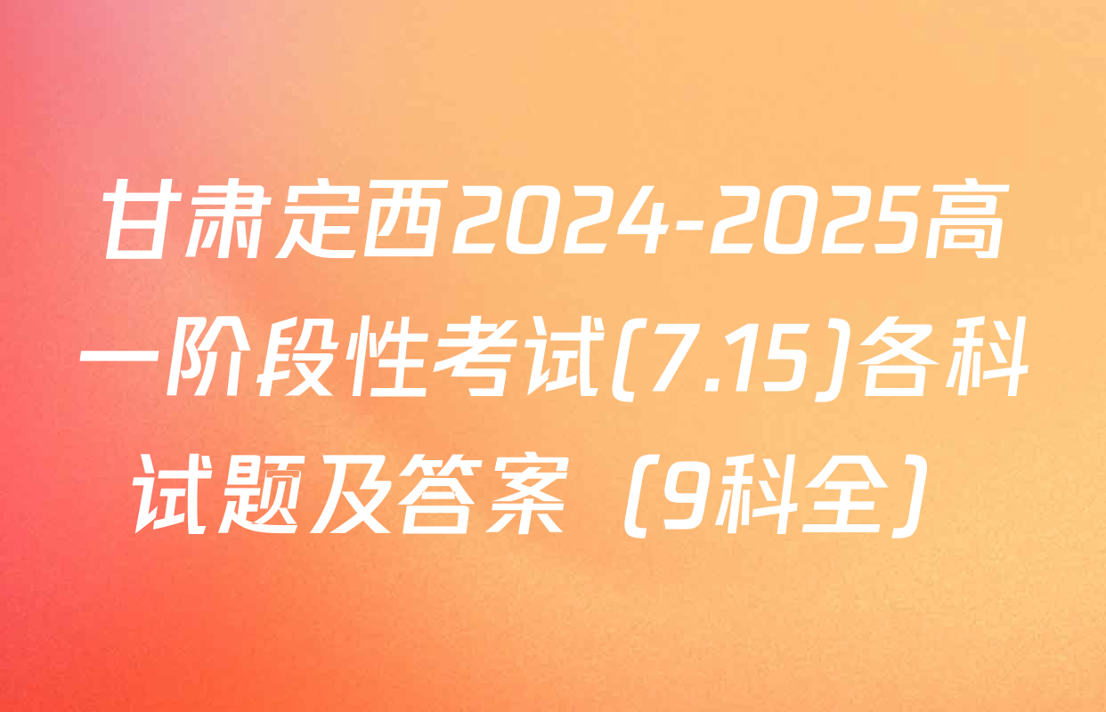 甘肃定西2024-2025高一阶段性考试(7.15)各科试题及答案（9科全）