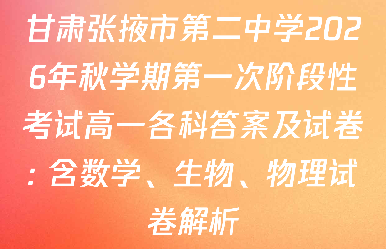 甘肃张掖市第二中学2026年秋学期第一次阶段性考试高一各科答案及试卷: 含数学、生物、物理试卷解析