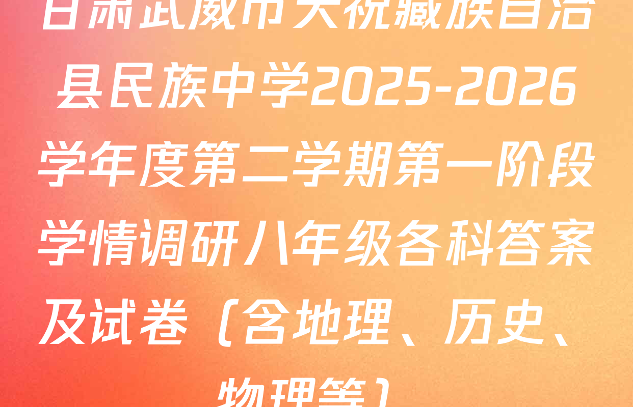 甘肃武威市天祝藏族自治县民族中学2025-2026学年度第二学期第一阶段学情调研八年级各科答案及试卷（含地理、历史、物理等）