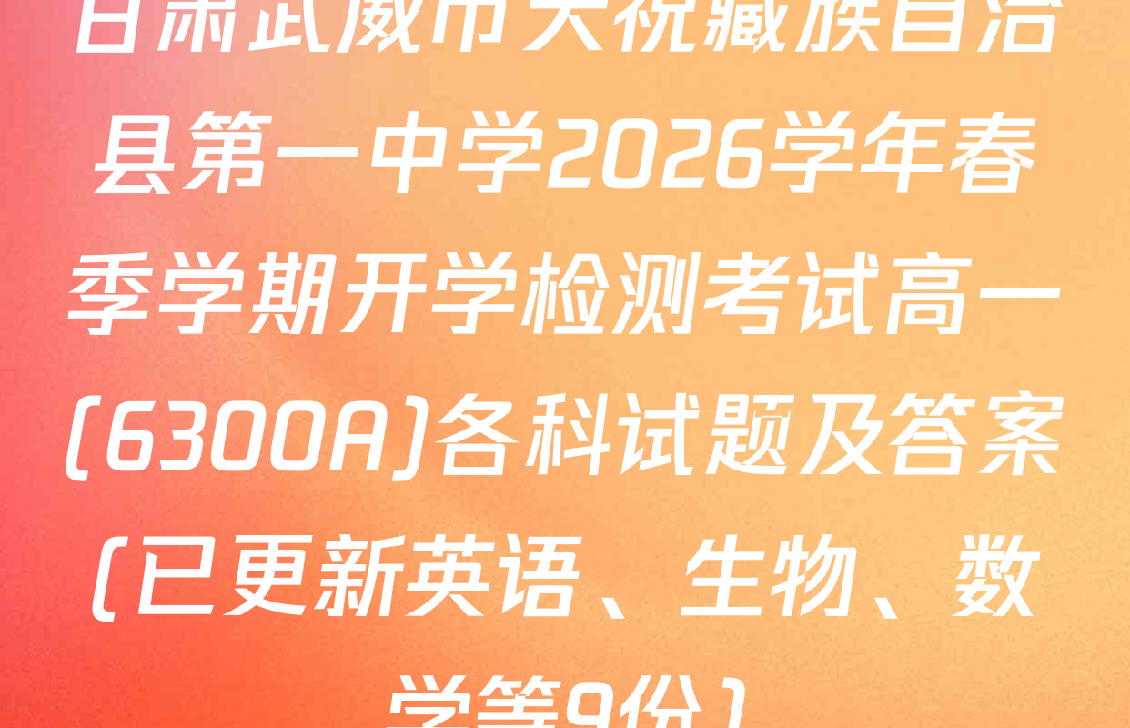 甘肃武威市天祝藏族自治县第一中学2026学年春季学期开学检测考试高一(6300A)各科试题及答案(已更新英语、生物、数学等9份)