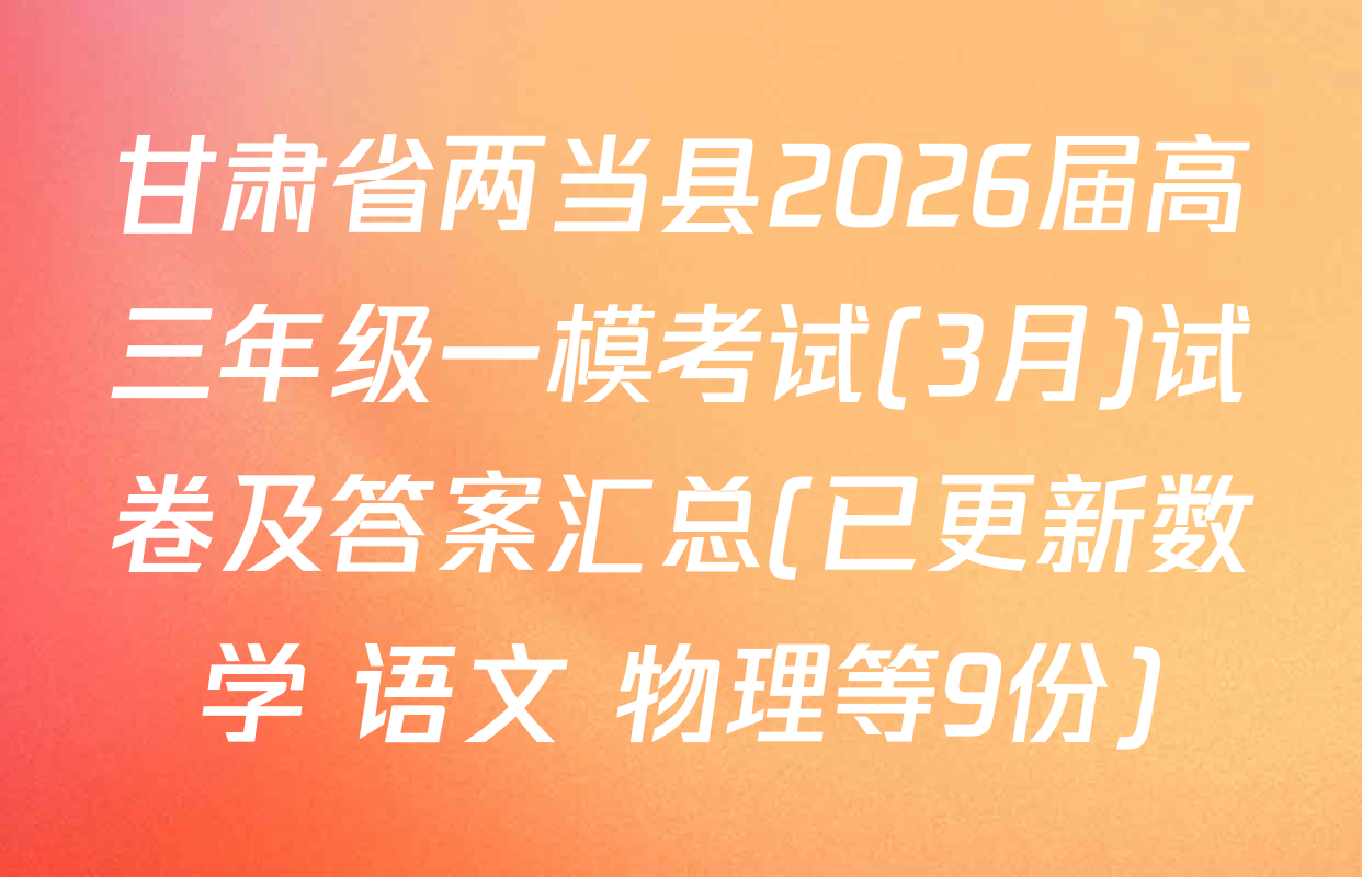 甘肃省两当县2026届高三年级一模考试(3月)试卷及答案汇总(已更新数学 语文 物理等9份)