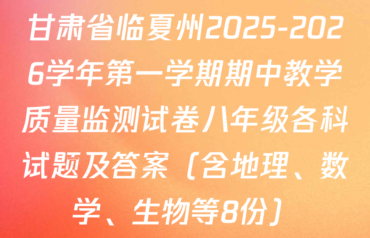 甘肃省临夏州2025-2026学年第一学期期中教学质量监测试卷八年级各科试题及答案（含地理、数学、生物等8份）