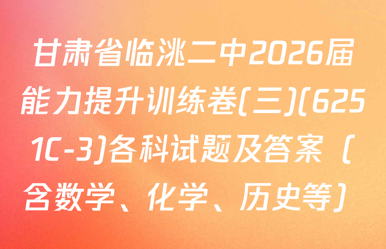 甘肃省临洮二中2026届能力提升训练卷(三)(6251C-3)各科试题及答案（含数学、化学、历史等）