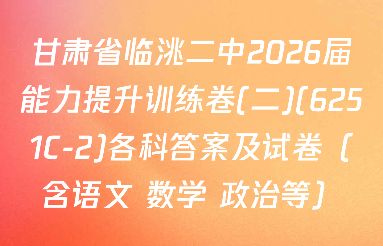 甘肃省临洮二中2026届能力提升训练卷(二)(6251C-2)各科答案及试卷（含语文 数学 政治等）