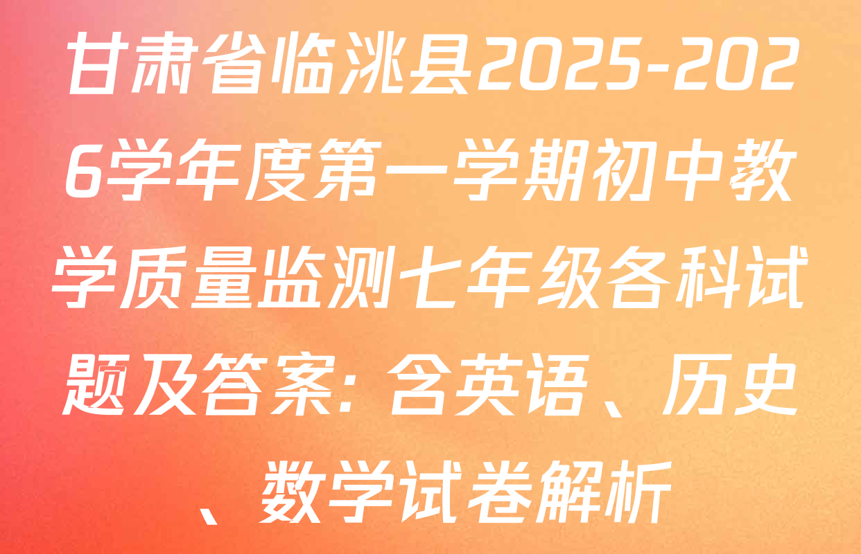 甘肃省临洮县2025-2026学年度第一学期初中教学质量监测七年级各科试题及答案: 含英语、历史、数学试卷解析