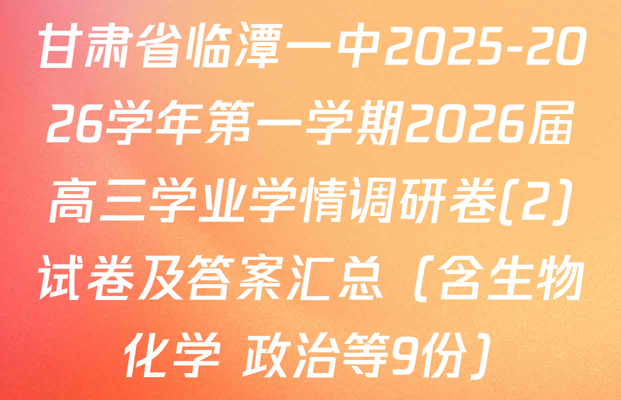 甘肃省临潭一中2025-2026学年第一学期2026届高三学业学情调研卷(2)试卷及答案汇总（含生物 化学 政治等9份）
