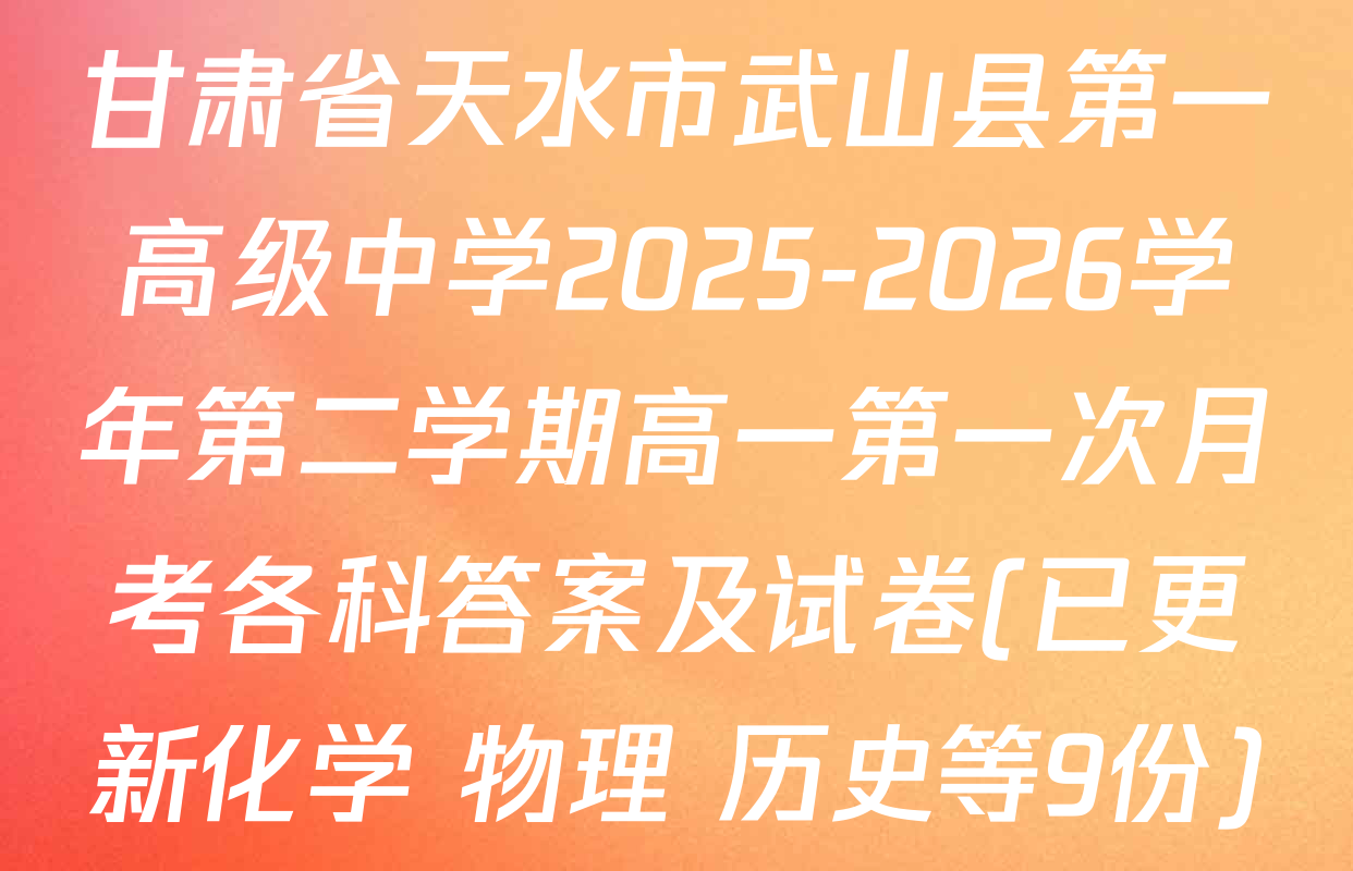 甘肃省天水市武山县第一高级中学2025-2026学年第二学期高一第一次月考各科答案及试卷(已更新化学 物理 历史等9份)