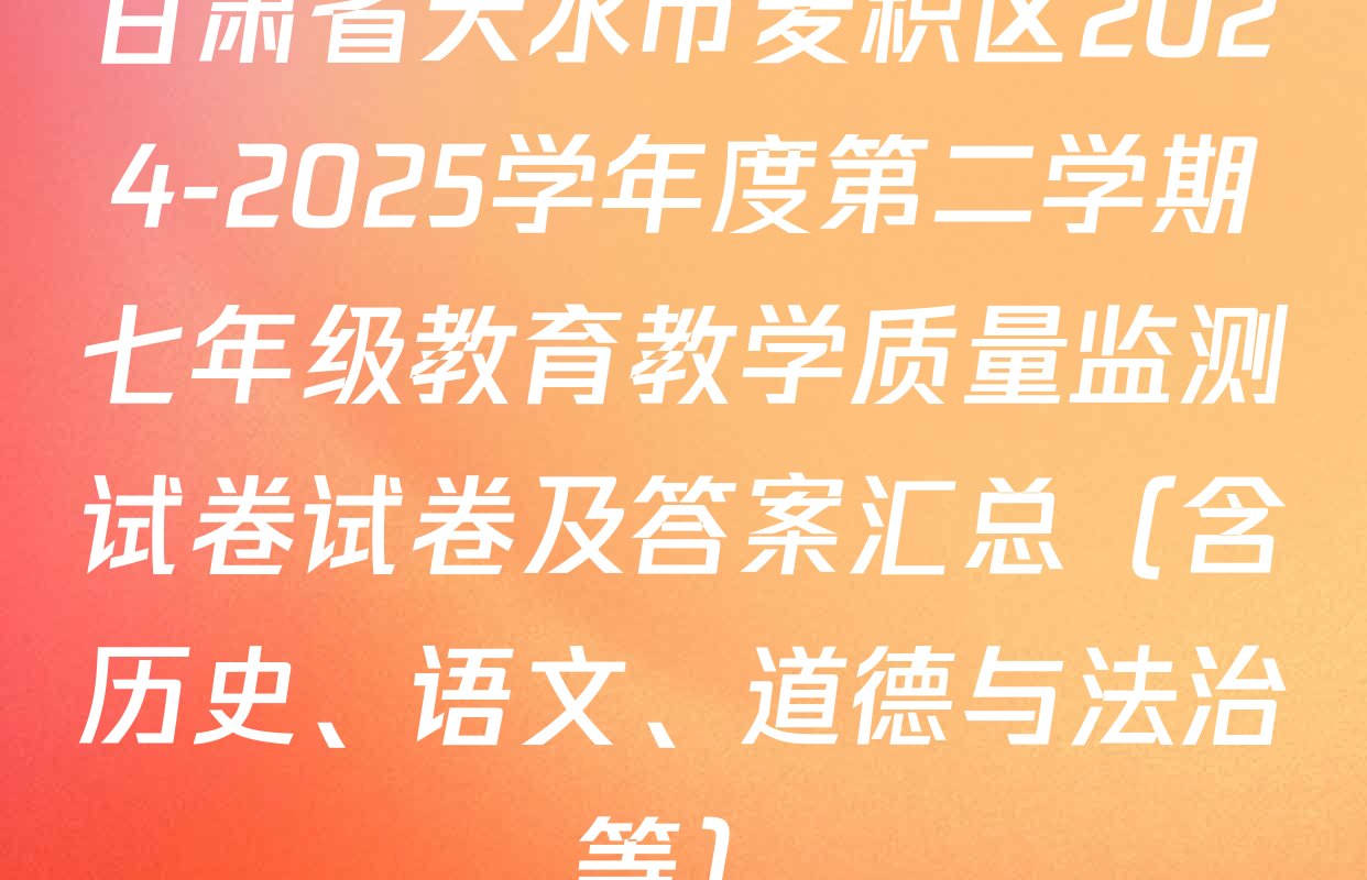 甘肃省天水市麦积区2024-2025学年度第二学期七年级教育教学质量监测试卷试卷及答案汇总（含历史、语文、道德与法治等）