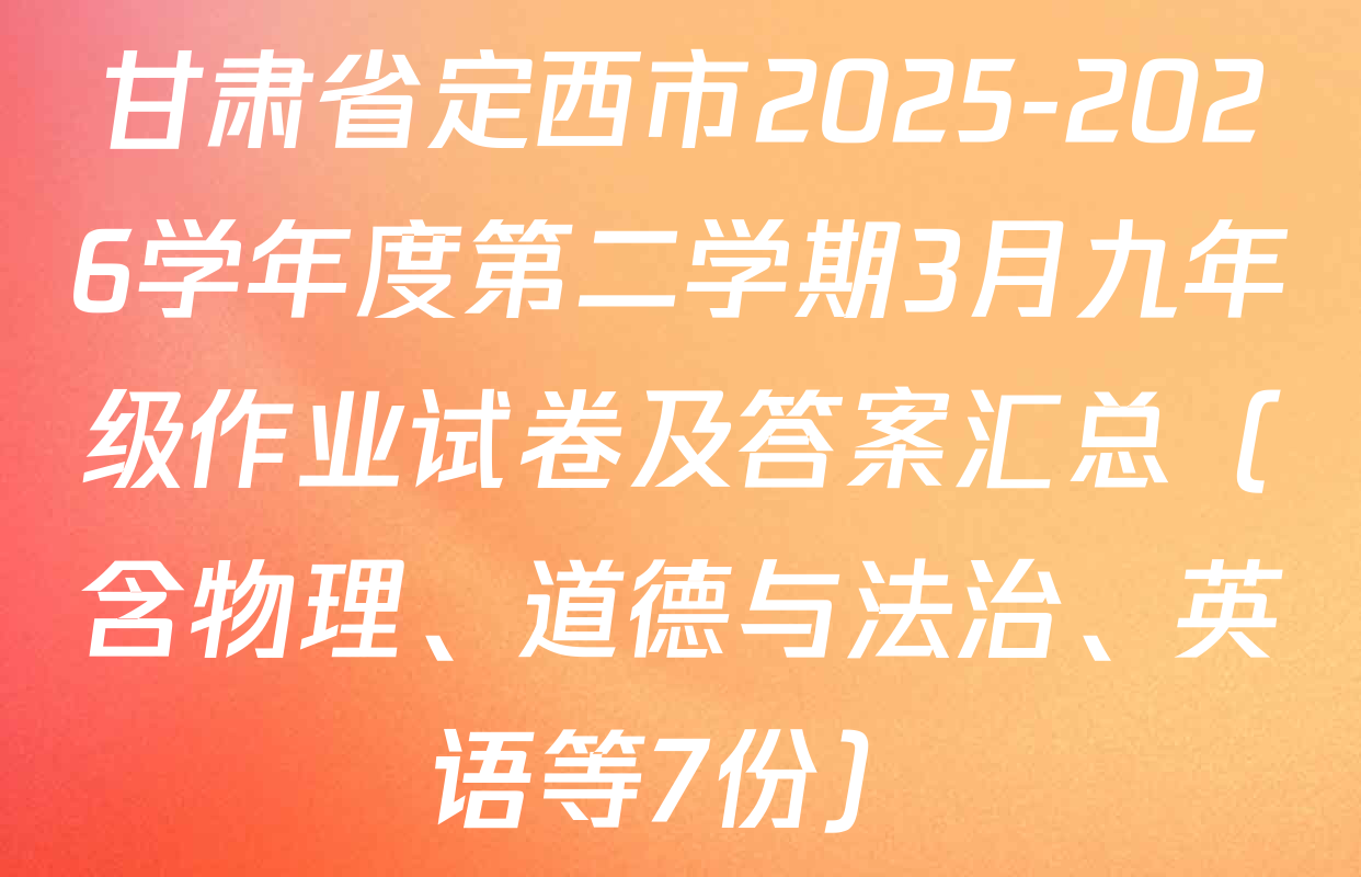 甘肃省定西市2025-2026学年度第二学期3月九年级作业试卷及答案汇总（含物理、道德与法治、英语等7份）