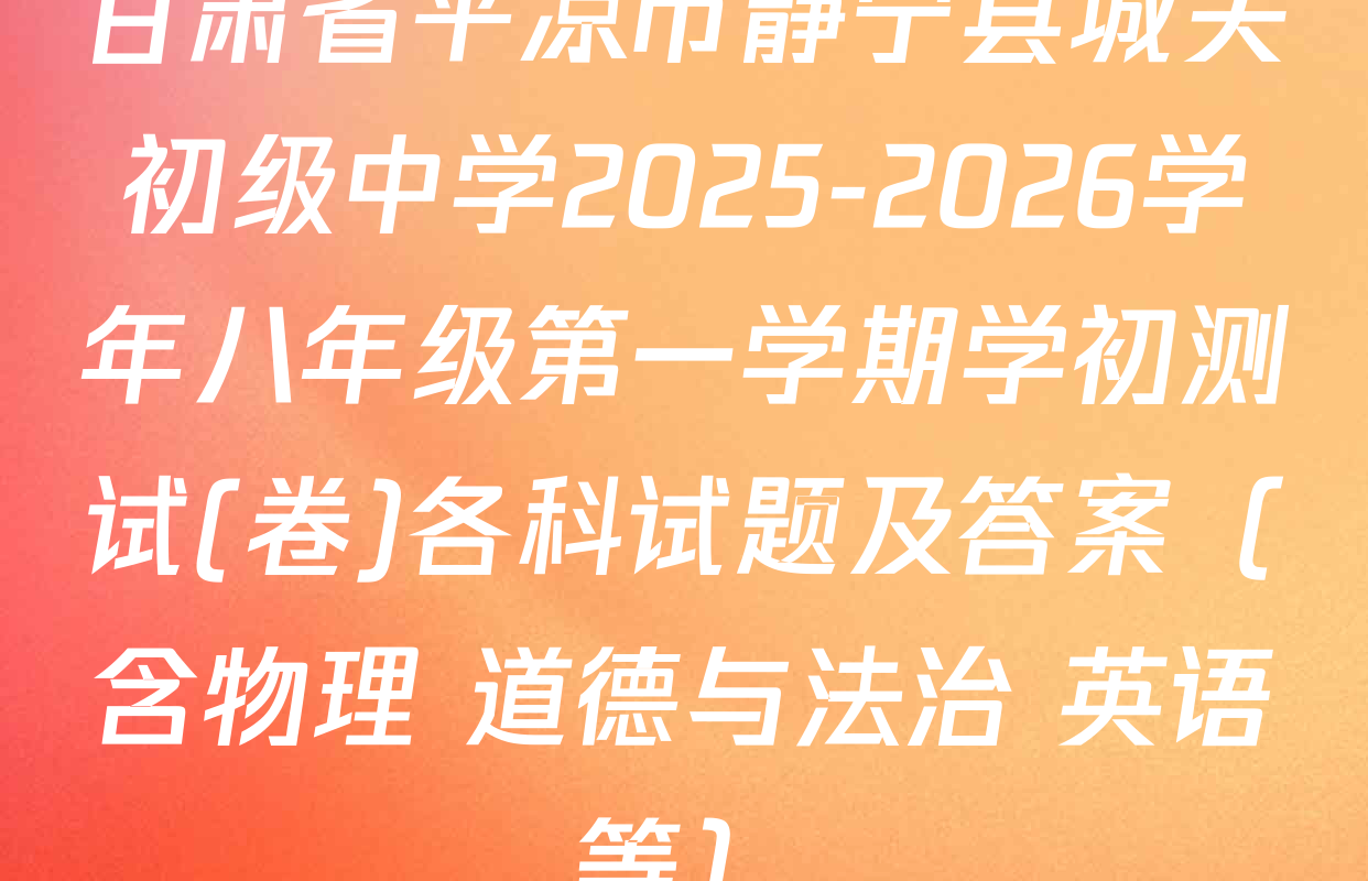 甘肃省平凉市静宁县城关初级中学2025-2026学年八年级第一学期学初测试(卷)各科试题及答案（含物理 道德与法治 英语等）