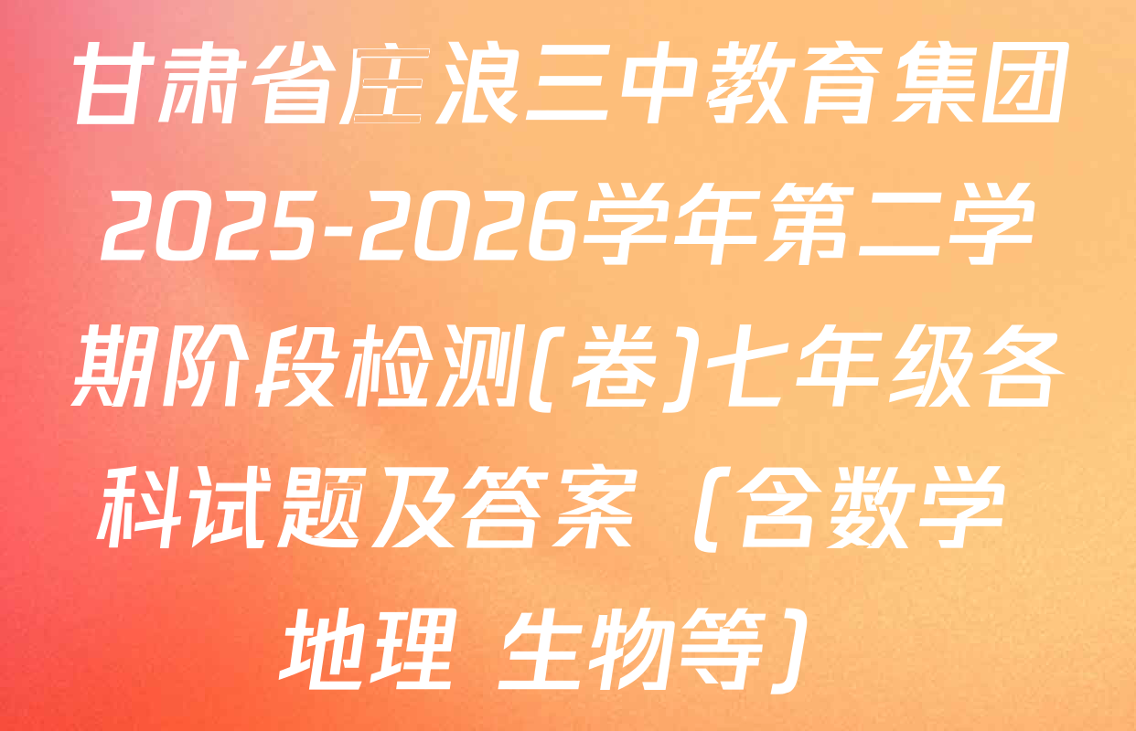 甘肃省庄浪三中教育集团2025-2026学年第二学期阶段检测(卷)七年级各科试题及答案（含数学 地理 生物等）