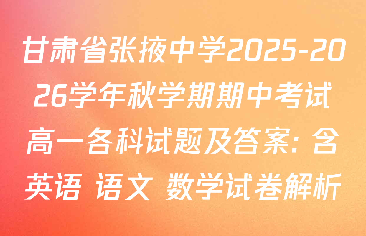甘肃省张掖中学2025-2026学年秋学期期中考试高一各科试题及答案: 含英语 语文 数学试卷解析