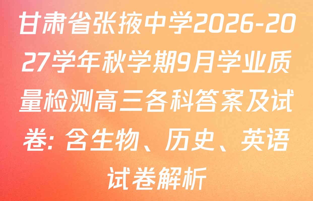 甘肃省张掖中学2026-2027学年秋学期9月学业质量检测高三各科答案及试卷: 含生物、历史、英语试卷解析