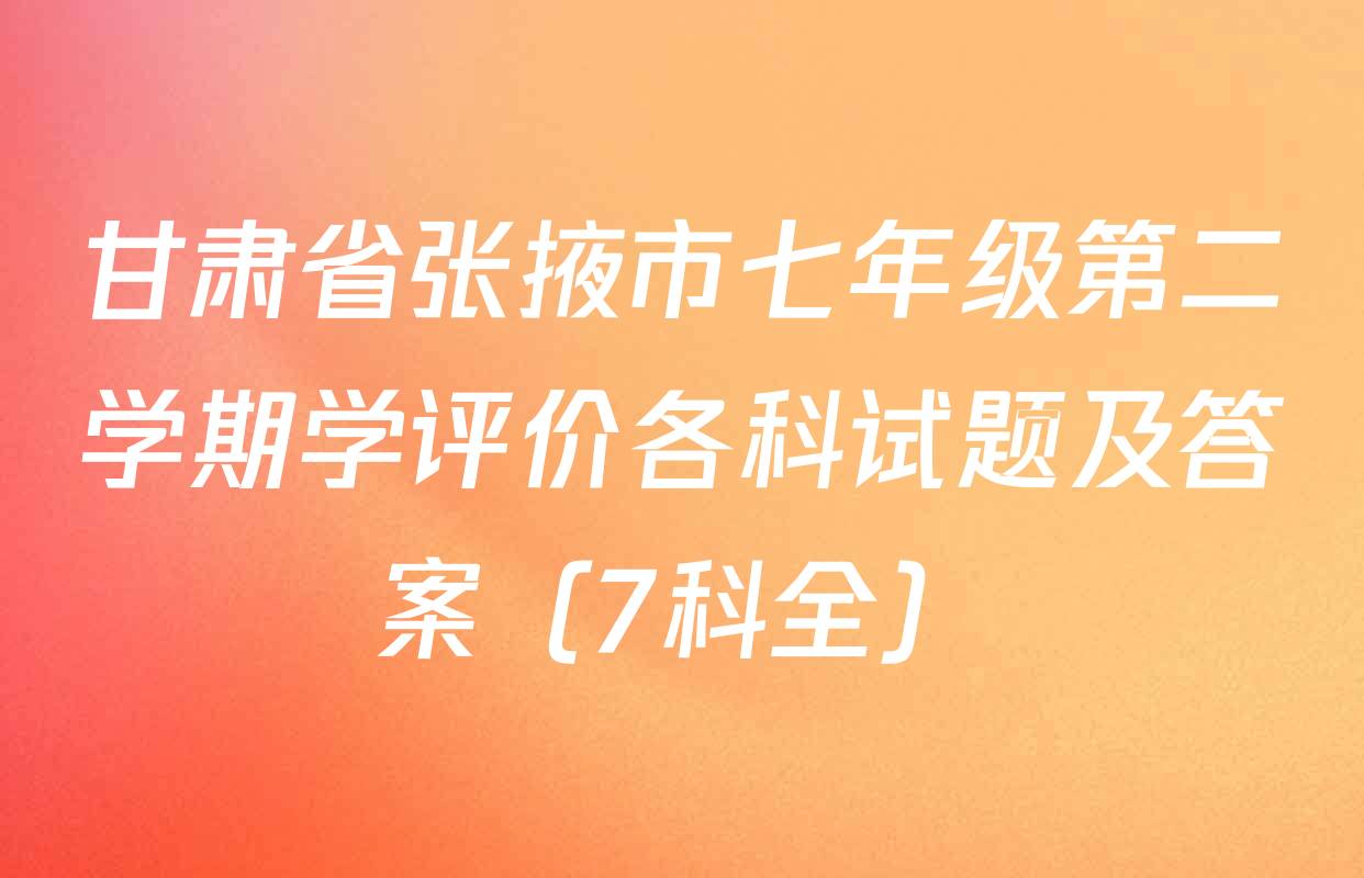 甘肃省张掖市七年级第二学期学评价各科试题及答案（7科全）