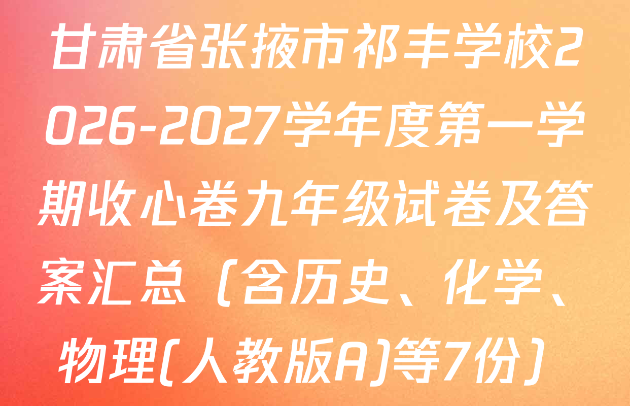 甘肃省张掖市祁丰学校2026-2027学年度第一学期收心卷九年级试卷及答案汇总（含历史、化学、物理(人教版A)等7份）
