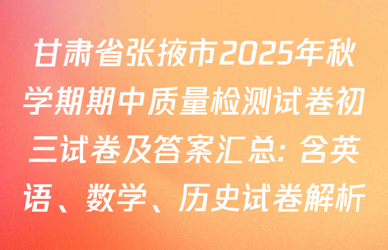 甘肃省张掖市2025年秋学期期中质量检测试卷初三试卷及答案汇总: 含英语、数学、历史试卷解析
