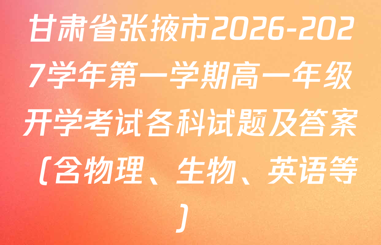 甘肃省张掖市2026-2027学年第一学期高一年级开学考试各科试题及答案（含物理、生物、英语等）