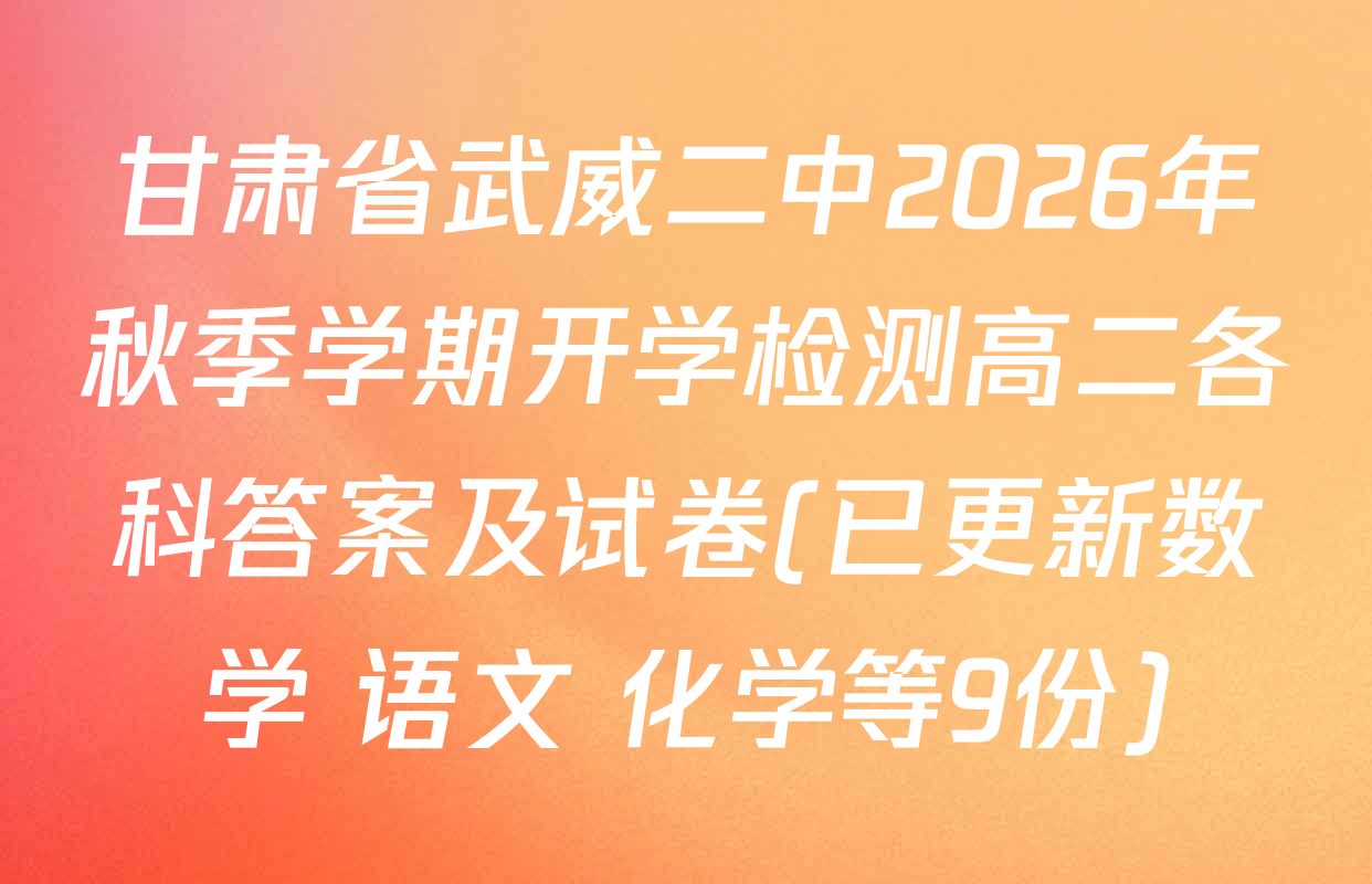 甘肃省武威二中2026年秋季学期开学检测高二各科答案及试卷(已更新数学 语文 化学等9份)