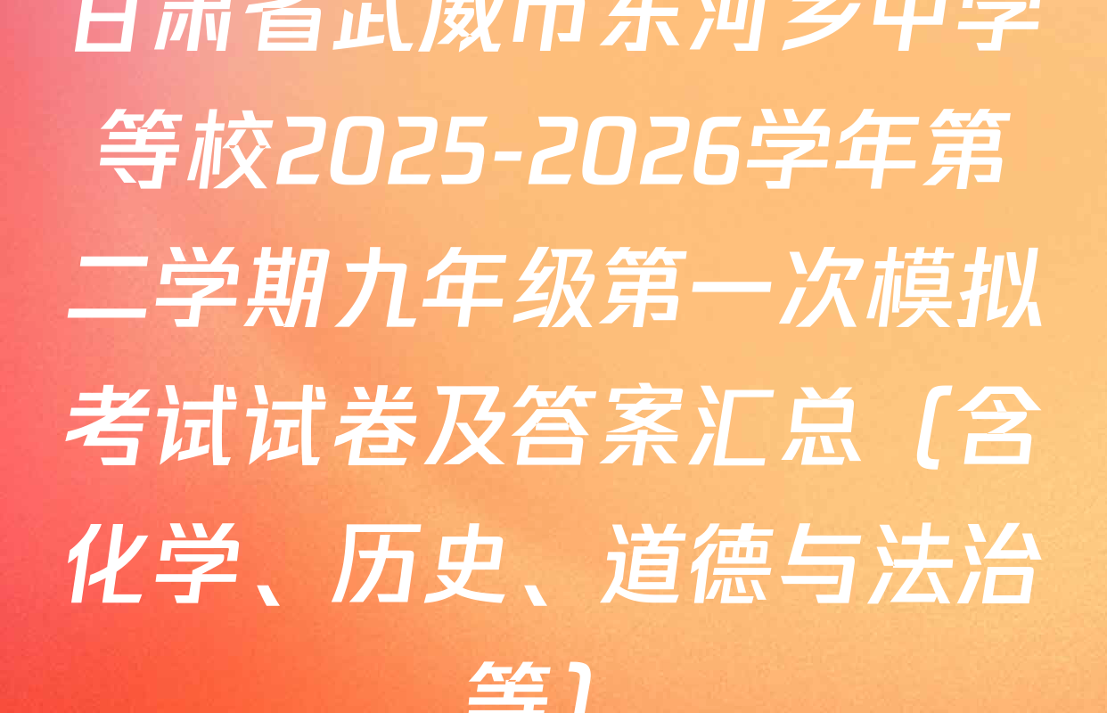 甘肃省武威市东河乡中学等校2025-2026学年第二学期九年级第一次模拟考试试卷及答案汇总（含化学、历史、道德与法治等）