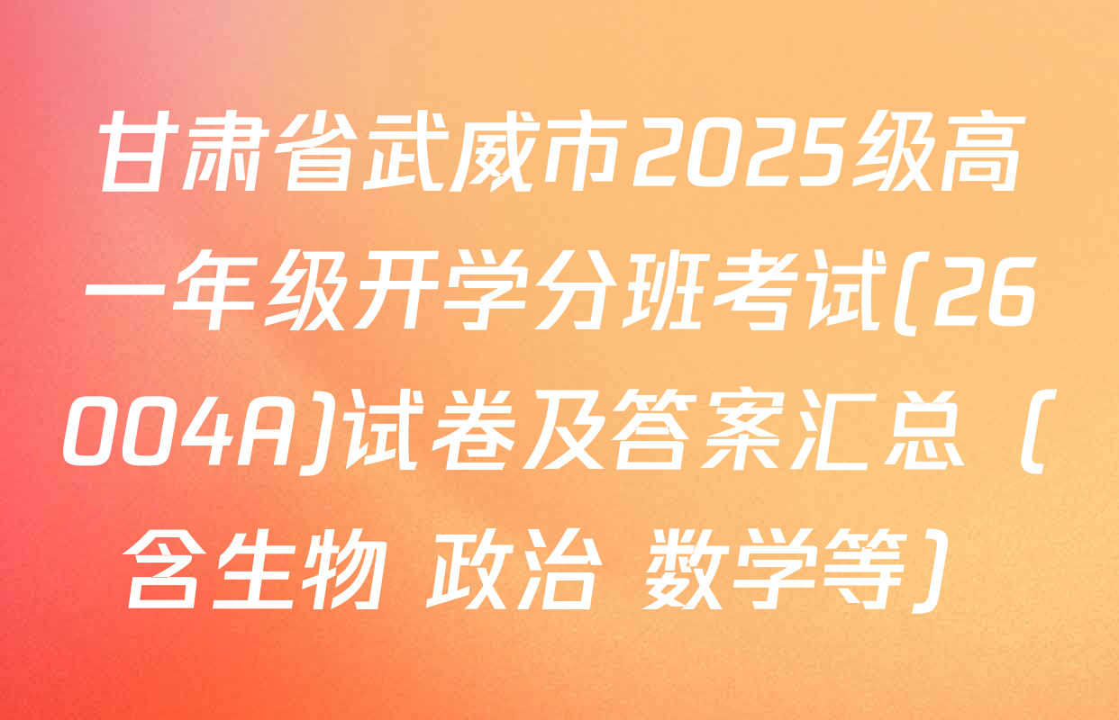 甘肃省武威市2025级高一年级开学分班考试(26004A)试卷及答案汇总（含生物 政治 数学等）