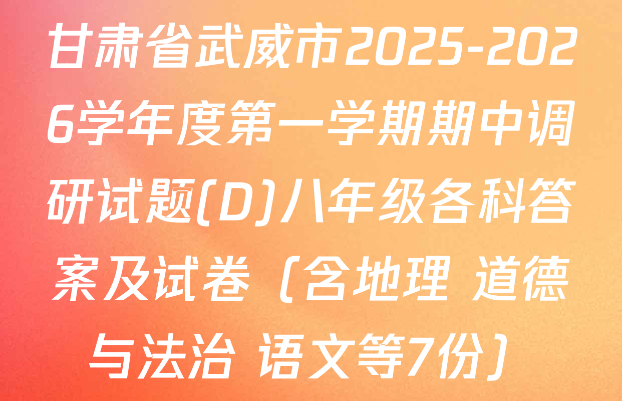 甘肃省武威市2025-2026学年度第一学期期中调研试题(D)八年级各科答案及试卷（含地理 道德与法治 语文等7份）