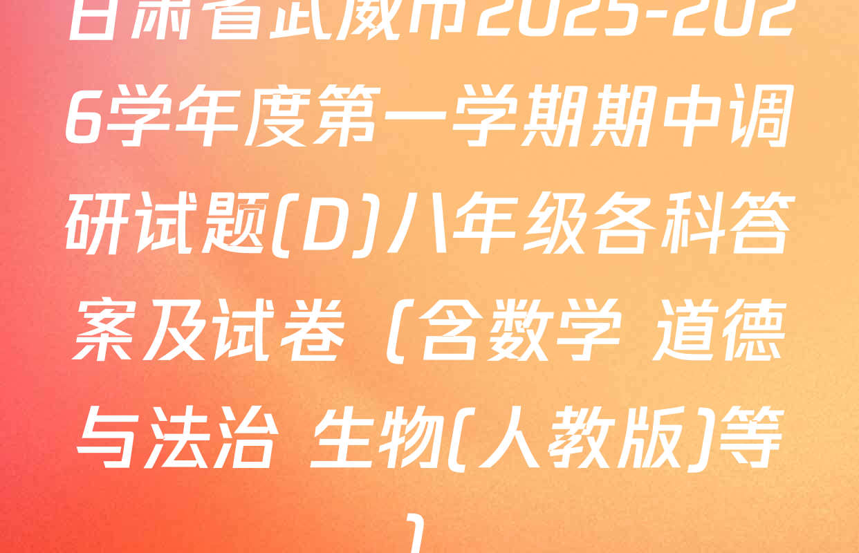 甘肃省武威市2025-2026学年度第一学期期中调研试题(D)八年级各科答案及试卷（含数学 道德与法治 生物(人教版)等）
