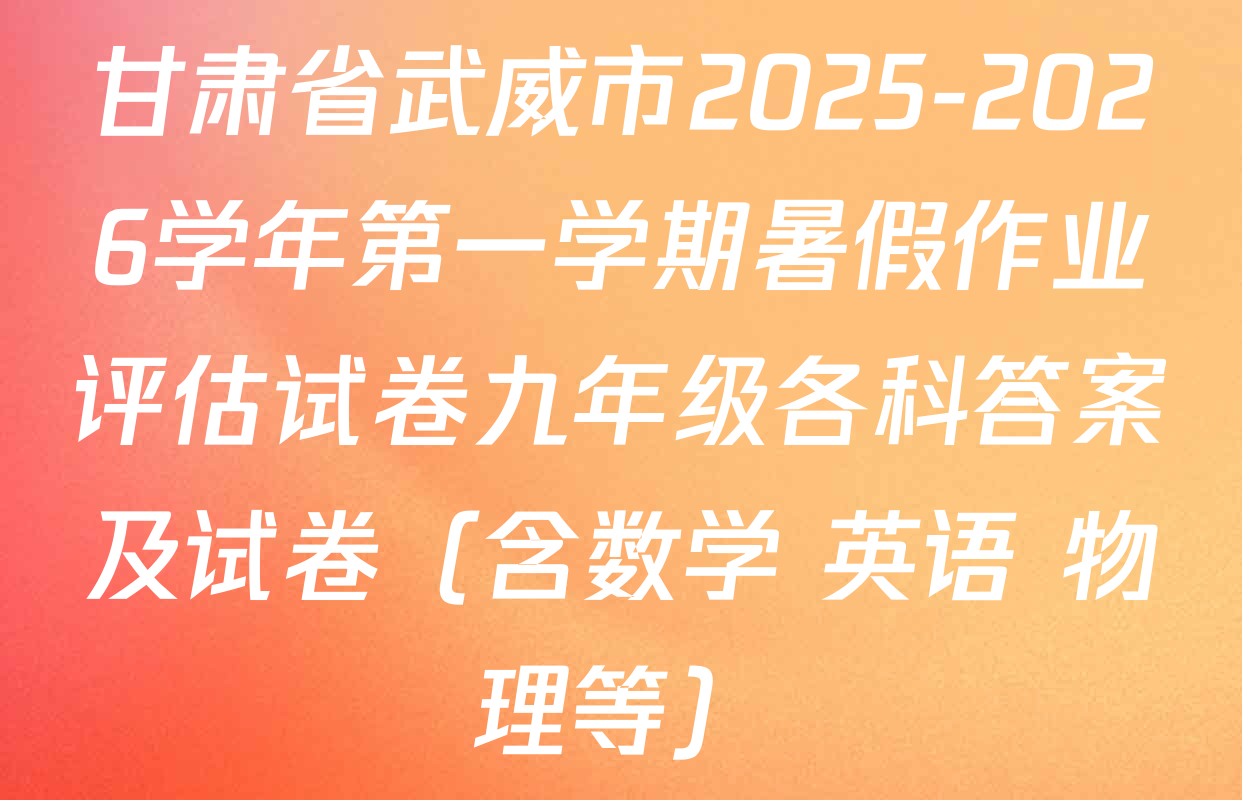 甘肃省武威市2025-2026学年第一学期暑假作业评估试卷九年级各科答案及试卷（含数学 英语 物理等）
