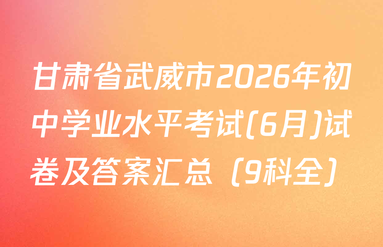 甘肃省武威市2026年初中学业水平考试(6月)试卷及答案汇总（9科全）