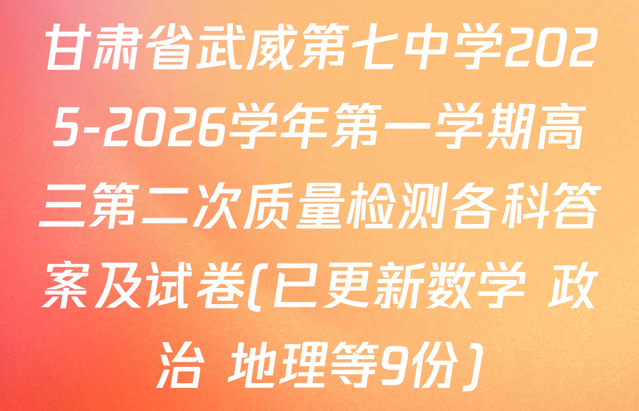 甘肃省武威第七中学2025-2026学年第一学期高三第二次质量检测各科答案及试卷(已更新数学 政治 地理等9份)