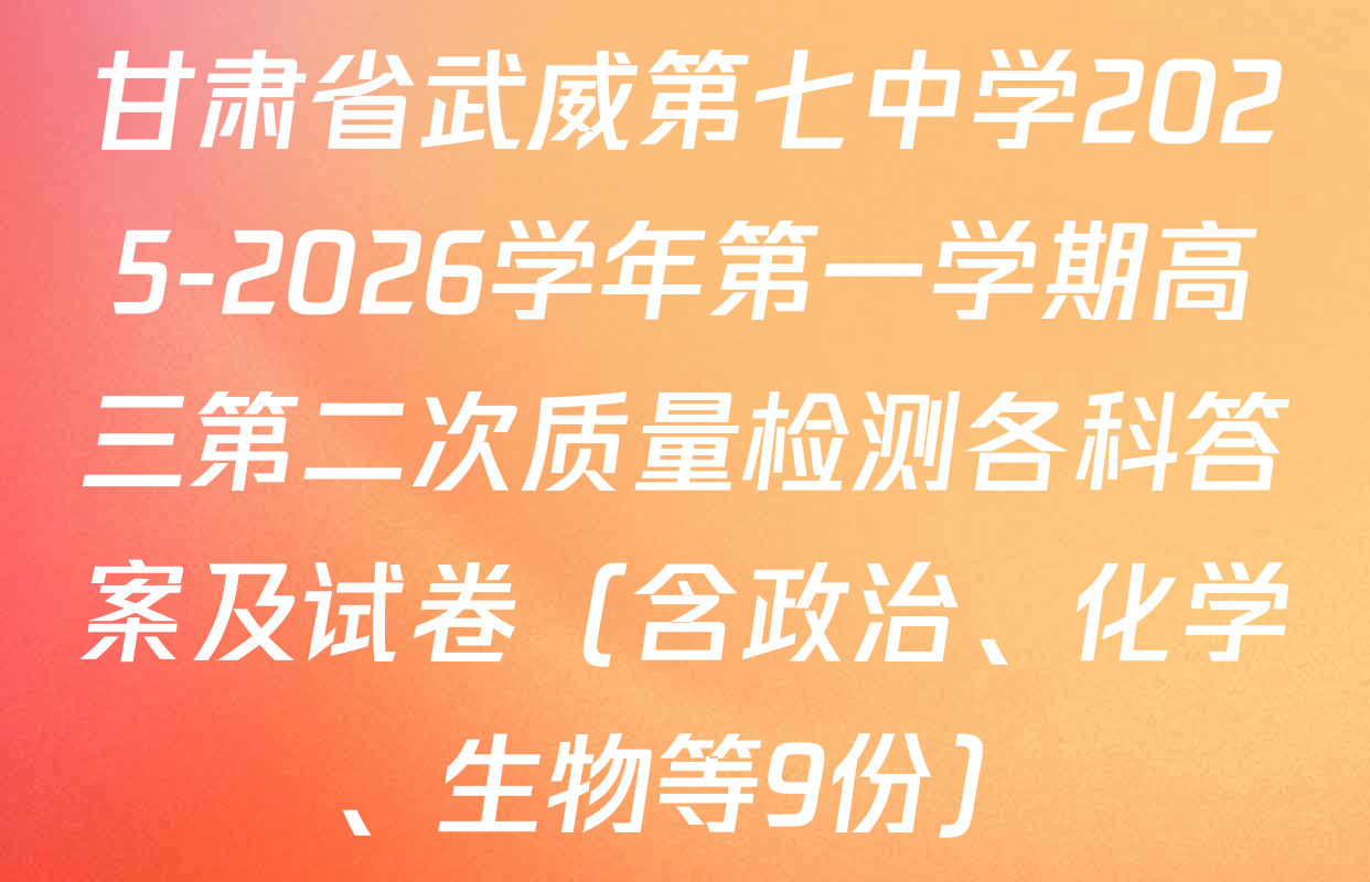 甘肃省武威第七中学2025-2026学年第一学期高三第二次质量检测各科答案及试卷（含政治、化学、生物等9份）