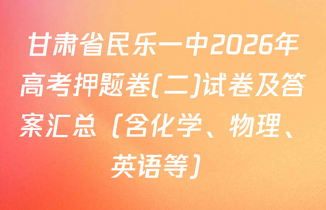 甘肃省民乐一中2026年高考押题卷(二)试卷及答案汇总（含化学、物理、英语等）