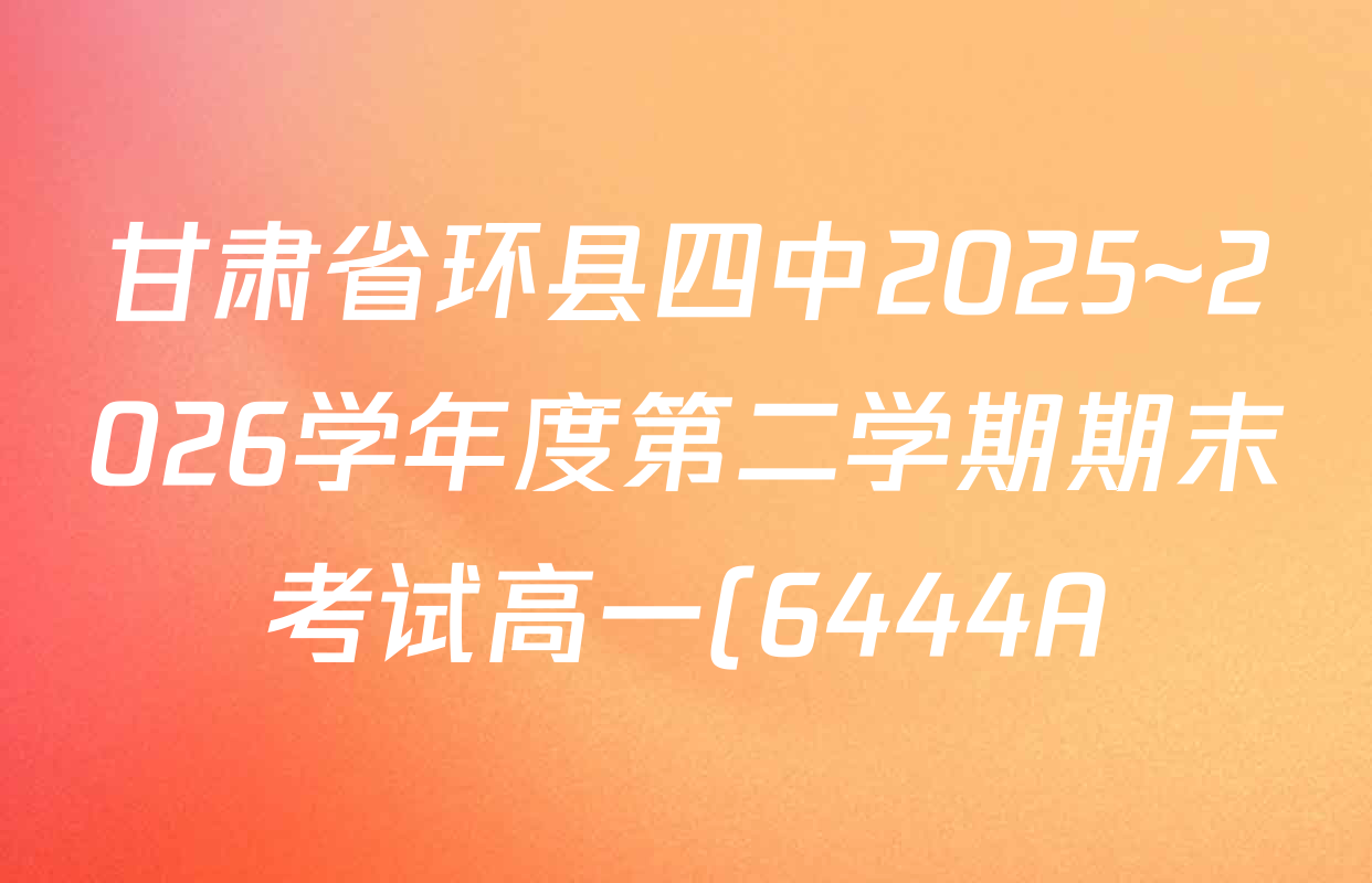 甘肃省环县四中2025~2026学年度第二学期期末考试高一(6444A)试卷及答案汇总(含政治 地理 物理等) 甘肃省环县四中2025~2026学年度第二学期期末考试高一(6444A)试卷及答案汇总(含政治 地理 物理等)
