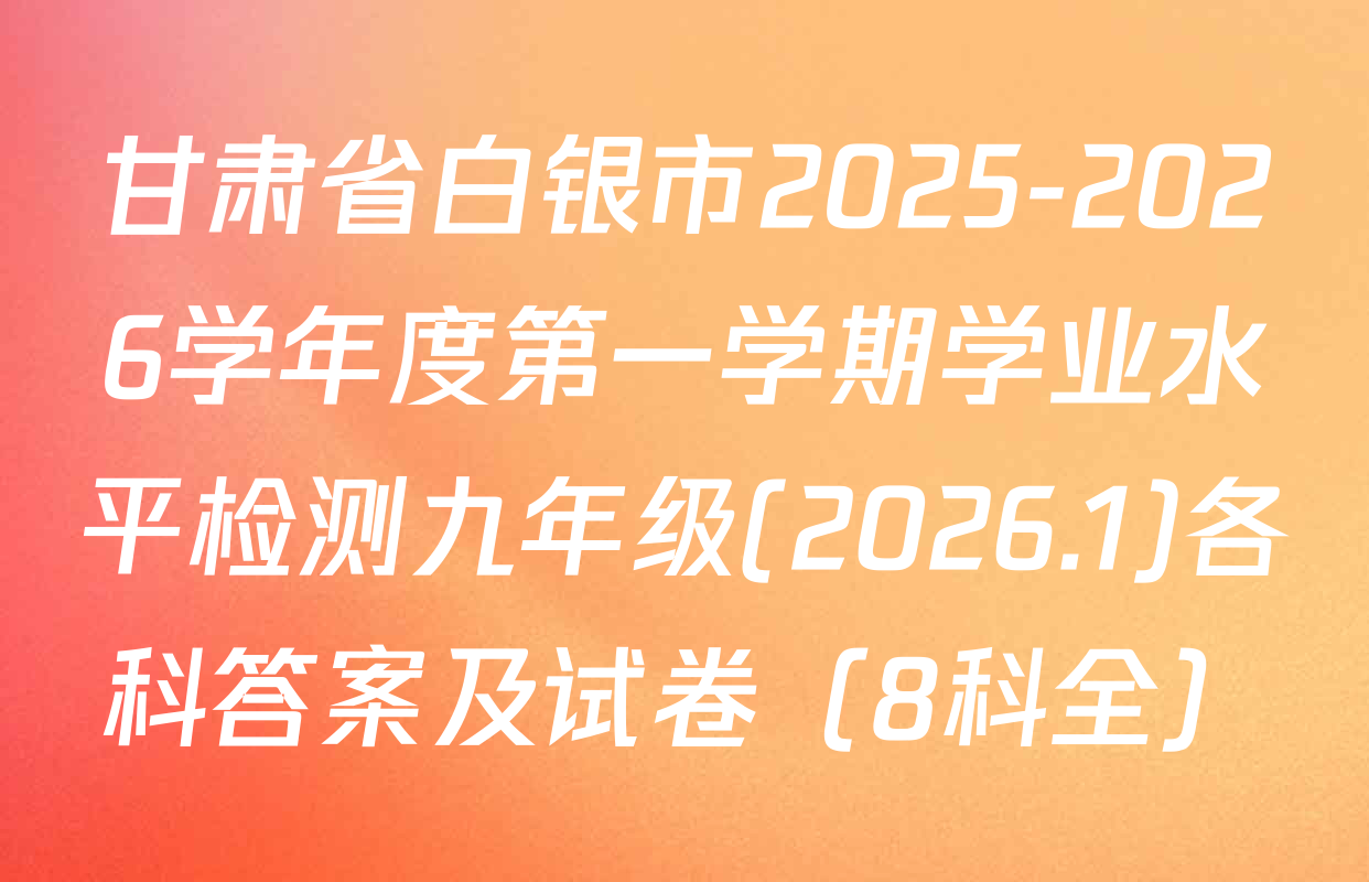 甘肃省白银市2025-2026学年度第一学期学业水平检测九年级(2026.1)各科答案及试卷（8科全）