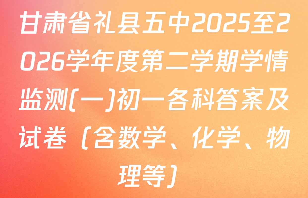 甘肃省礼县五中2025至2026学年度第二学期学情监测(一)初一各科答案及试卷（含数学、化学、物理等）