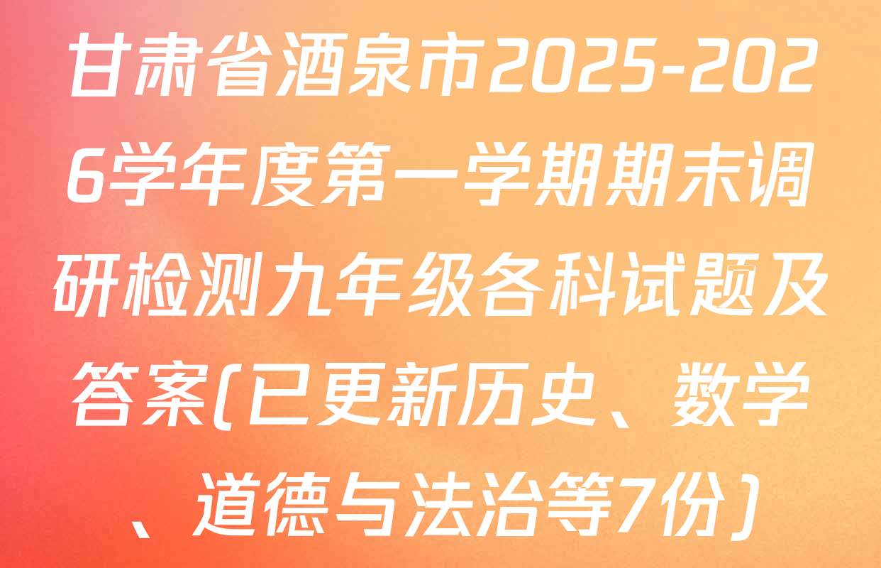 甘肃省酒泉市2025-2026学年度第一学期期末调研检测九年级各科试题及答案(已更新历史、数学、道德与法治等7份)