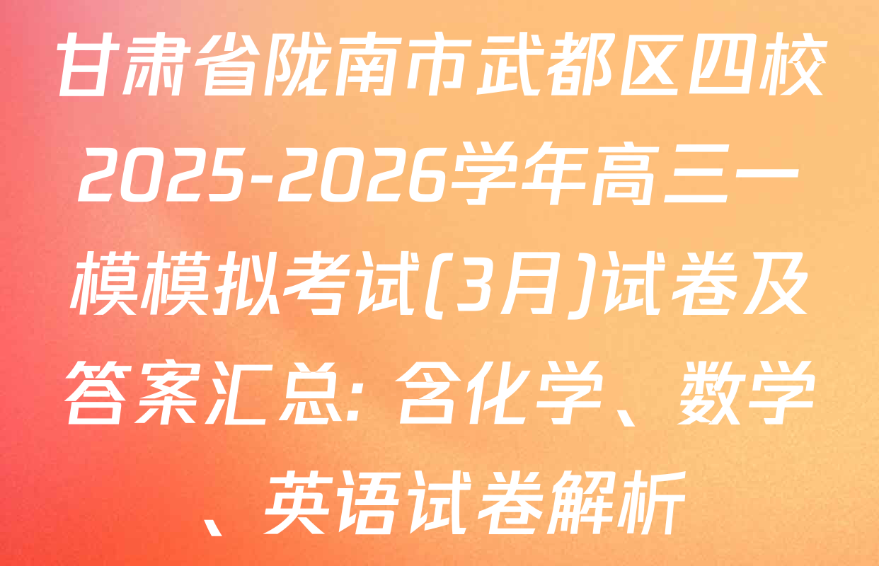 甘肃省陇南市武都区四校2025-2026学年高三一模模拟考试(3月)试卷及答案汇总: 含化学、数学、英语试卷解析