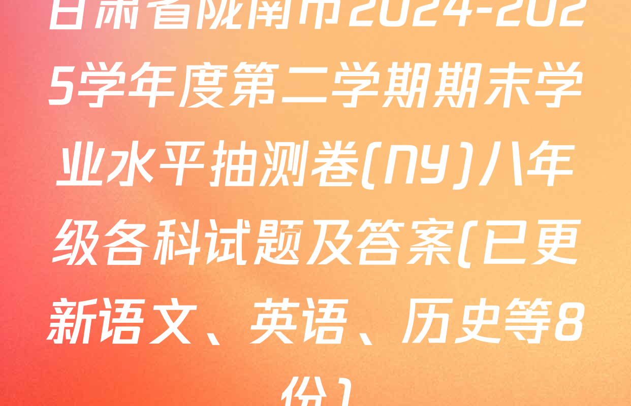 甘肃省陇南市2024-2025学年度第二学期期末学业水平抽测卷(NY)八年级各科试题及答案(已更新语文、英语、历史等8份)