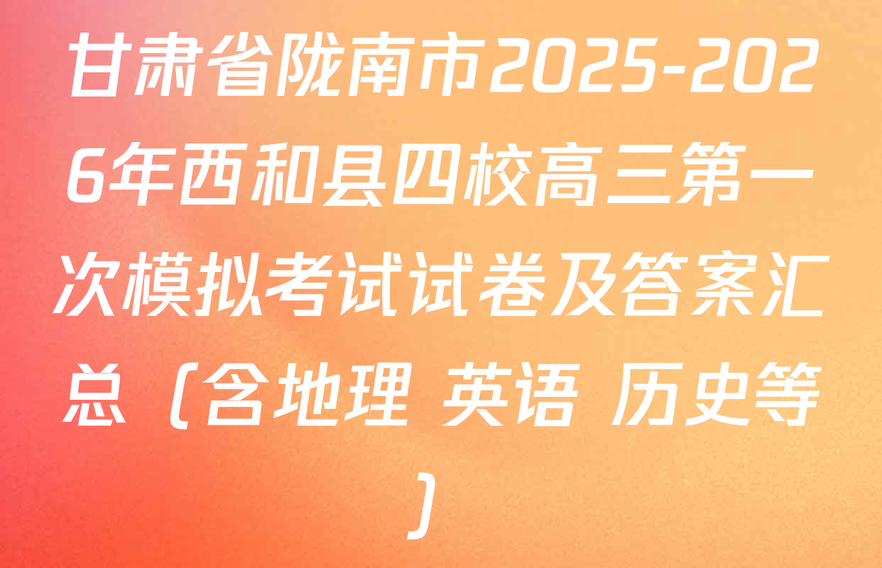甘肃省陇南市2025-2026年西和县四校高三第一次模拟考试试卷及答案汇总（含地理 英语 历史等）