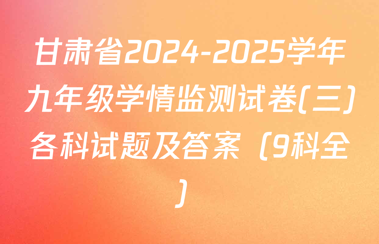 甘肃省2024-2025学年九年级学情监测试卷(三)各科试题及答案（9科全）