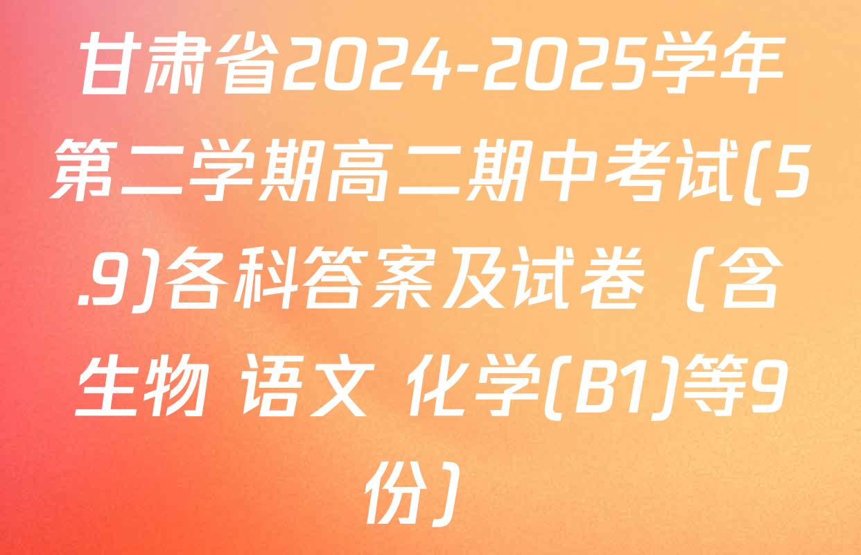 甘肃省2024-2025学年第二学期高二期中考试(5.9)各科答案及试卷（含生物 语文 化学(B1)等9份）